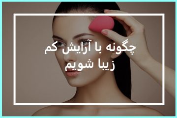چگونه با آرایش کم زیبا شویم ؟